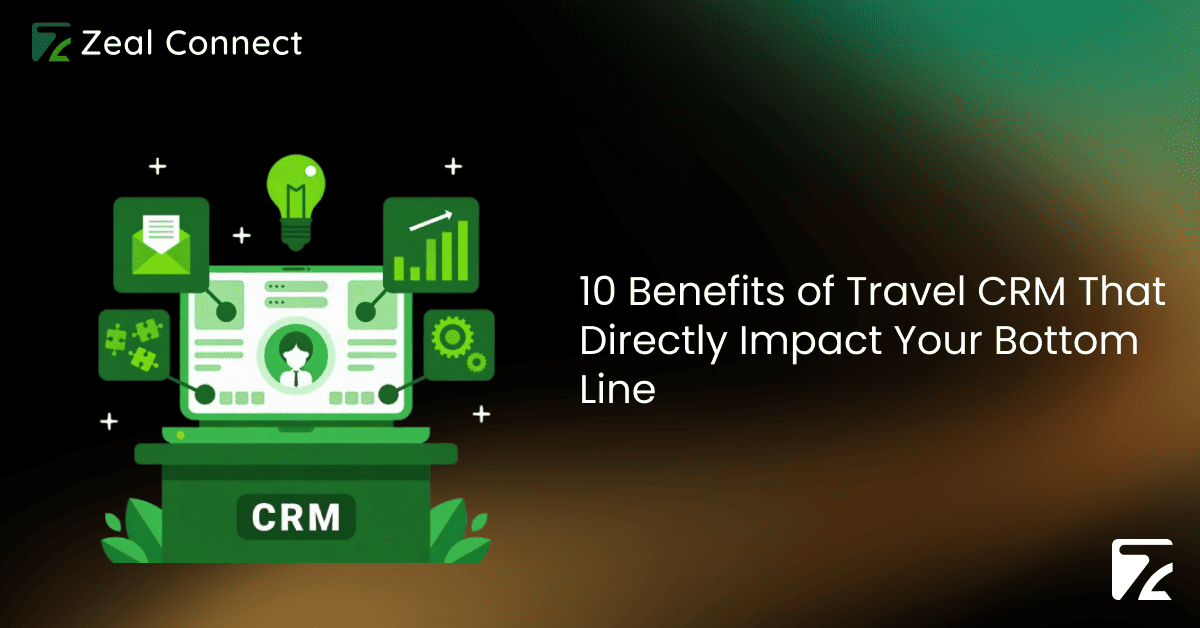10 Benefits of Travel CRM That Directly Impact Your Bottom Line -Zeal Connect