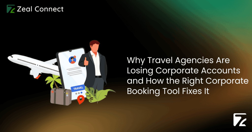 Why Travel Agencies Are Losing Corporate Accounts and How the Right Corporate Booking Tool Fixes It - Zeal Connect